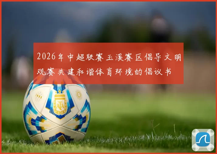 2026年中超联赛玉溪赛区倡导文明观赛共建和谐体育环境的倡议书