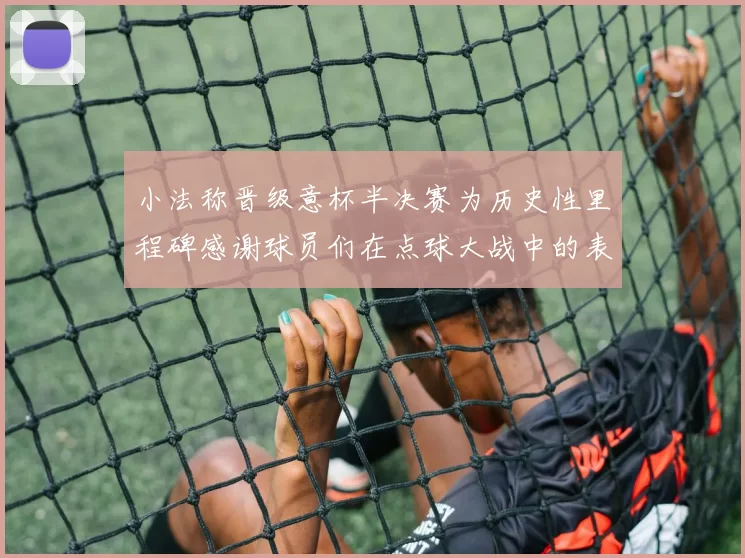 小法称晋级意杯半决赛为历史性里程碑感谢球员们在点球大战中的表现