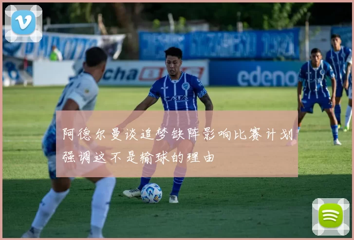 阿德尔曼谈追梦缺阵影响比赛计划强调这不是输球的理由