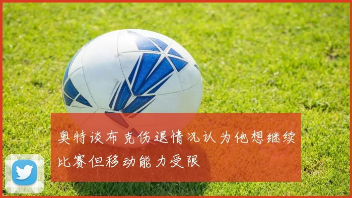 奥特谈布克伤退情况认为他想继续比赛但移动能力受限