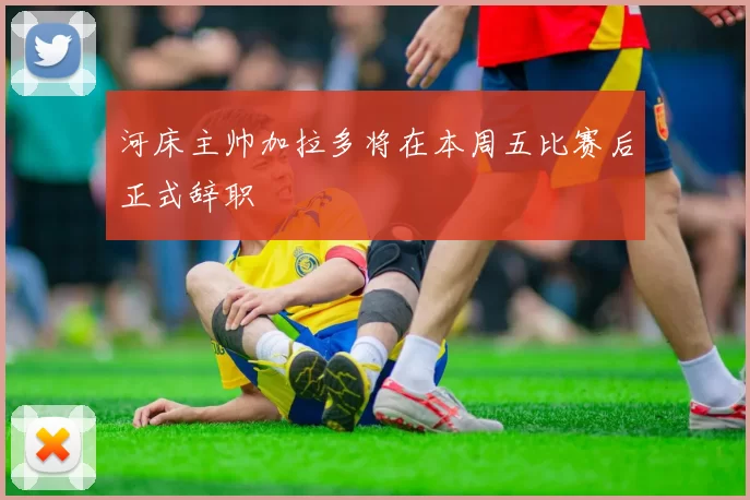 河床主帅加拉多将在本周五比赛后正式辞职
