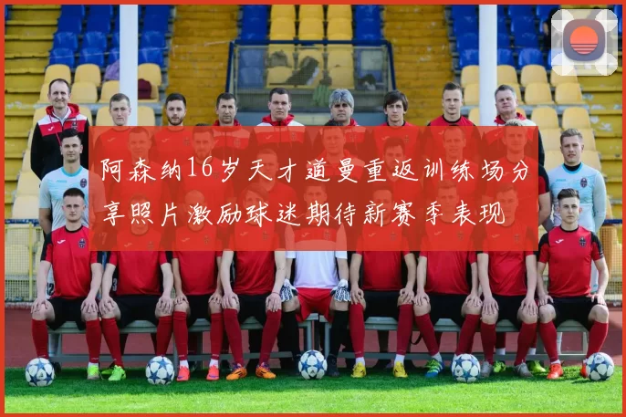 阿森纳16岁天才道曼重返训练场分享照片激励球迷期待新赛季表现