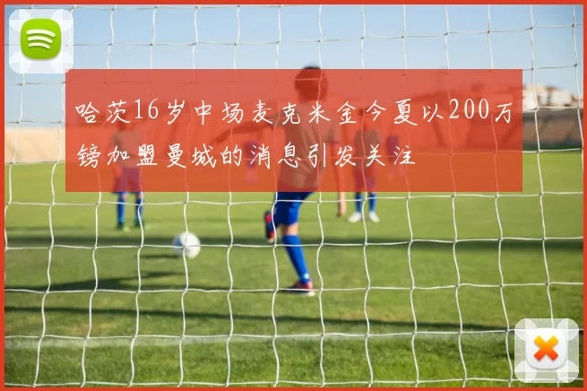 哈茨16岁中场麦克米金今夏以200万镑加盟曼城的消息引发关注
