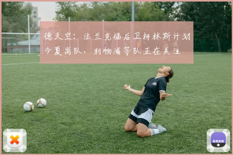 德天空：法兰克福后卫柯林斯计划今夏离队，利物浦等队正在关注