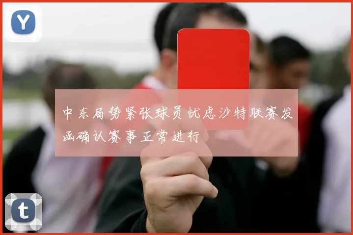 中东局势紧张球员忧虑沙特联赛发函确认赛事正常进行