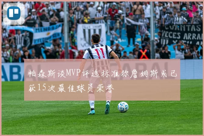 帕森斯谈MVP评选标准称詹姆斯或已获15次最佳球员荣誉