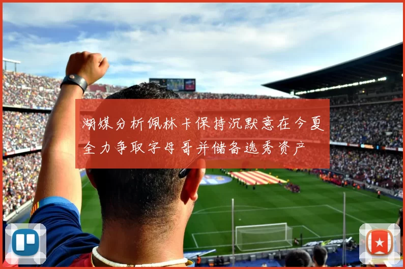 湖媒分析佩林卡保持沉默意在今夏全力争取字母哥并储备选秀资产