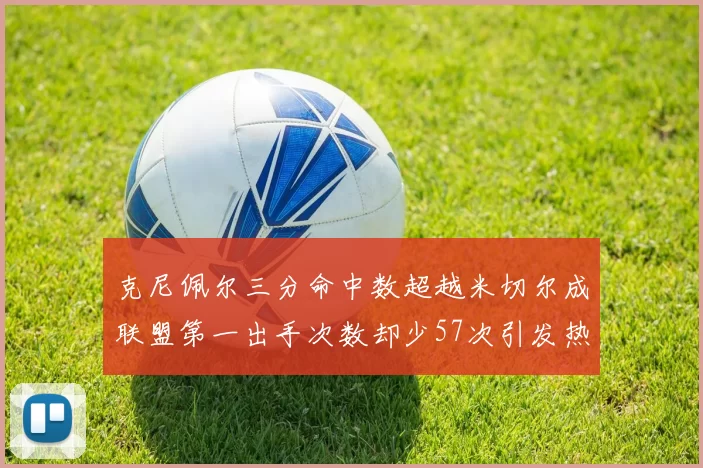 克尼佩尔三分命中数超越米切尔成联盟第一出手次数却少57次引发热议